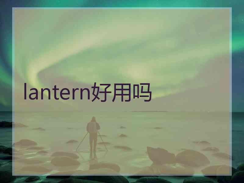 lantern好用吗