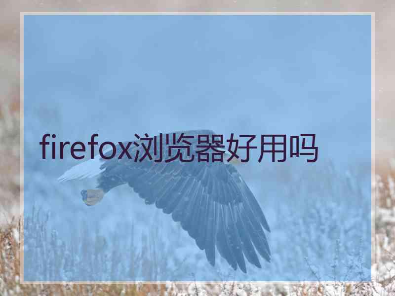 firefox浏览器好用吗