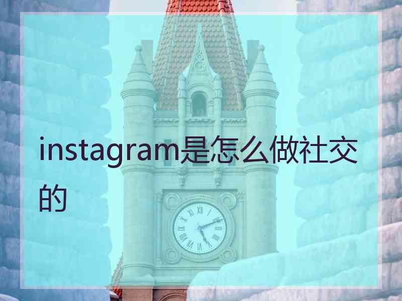 instagram是怎么做社交的