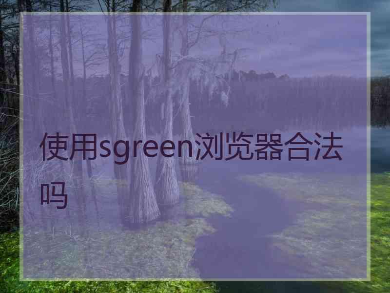 使用sgreen浏览器合法吗