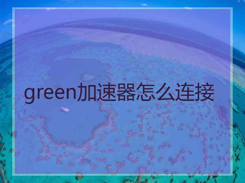 green加速器怎么连接