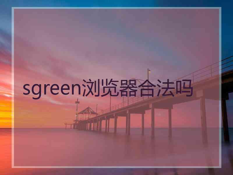 sgreen浏览器合法吗