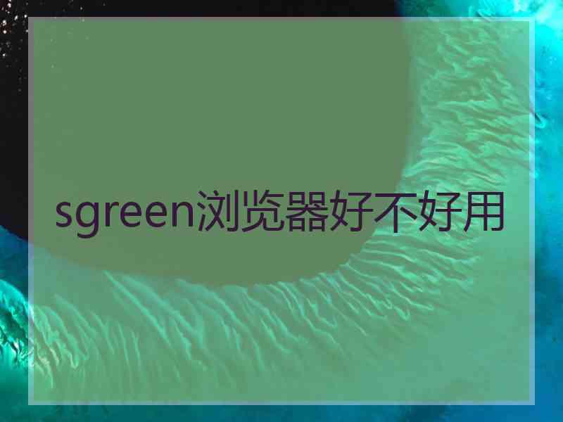 sgreen浏览器好不好用