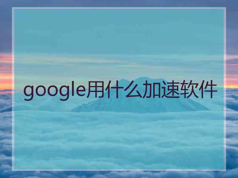 google用什么加速软件