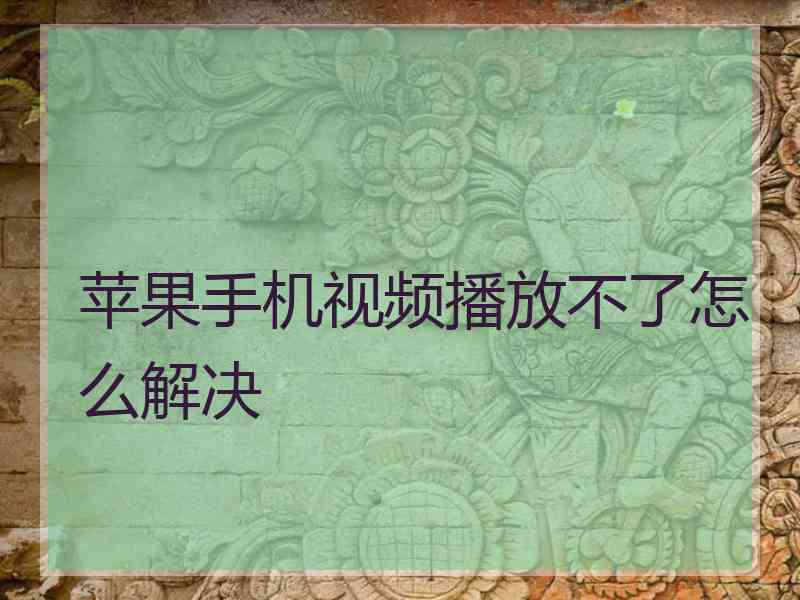 苹果手机视频播放不了怎么解决