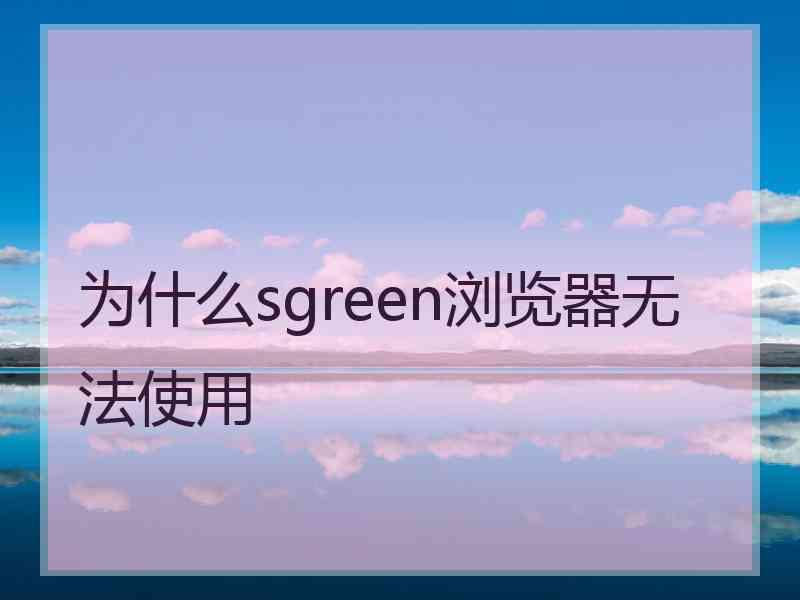 为什么sgreen浏览器无法使用