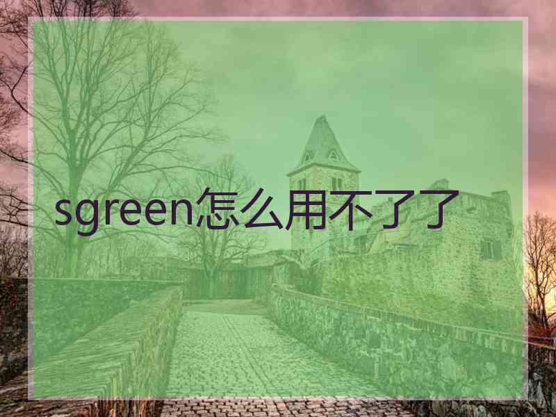 sgreen怎么用不了了