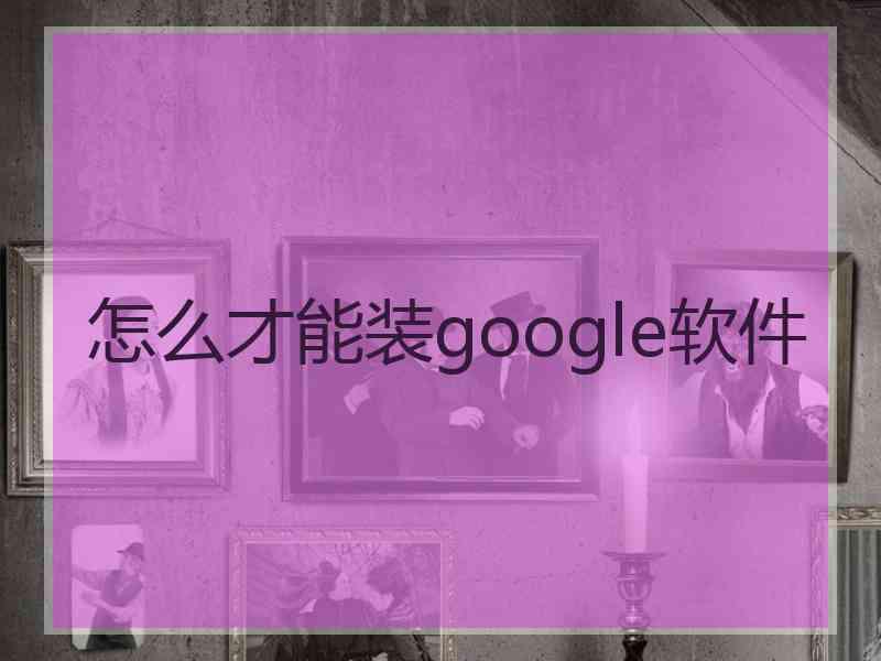 怎么才能装google软件