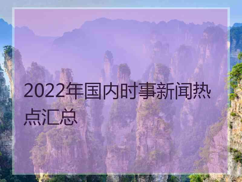 2022年国内时事新闻热点汇总