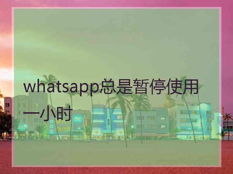 whatsapp总是暂停使用一小时