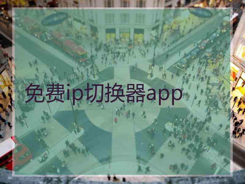 免费ip切换器app