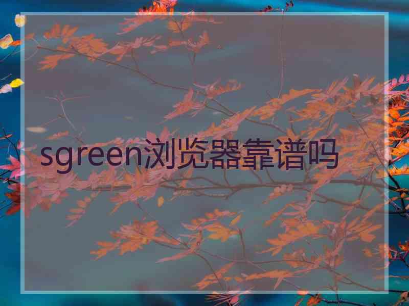 sgreen浏览器靠谱吗