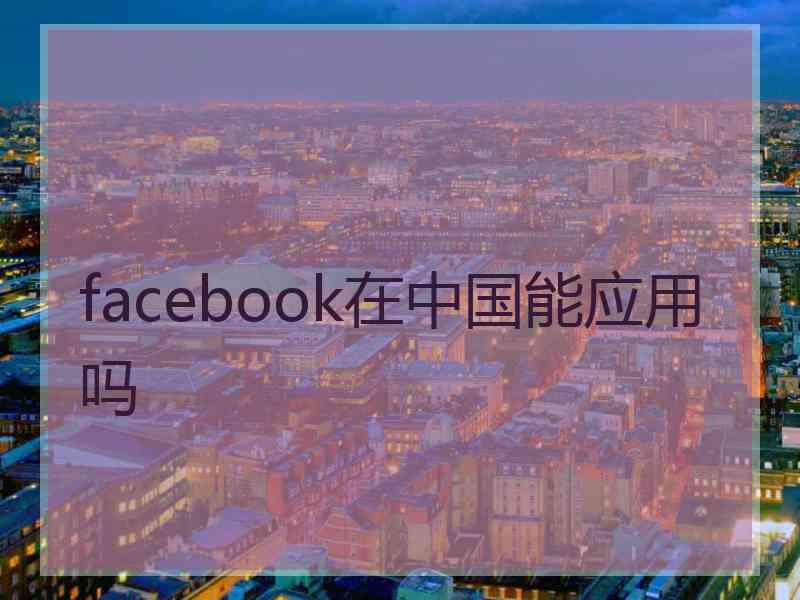 facebook在中国能应用吗