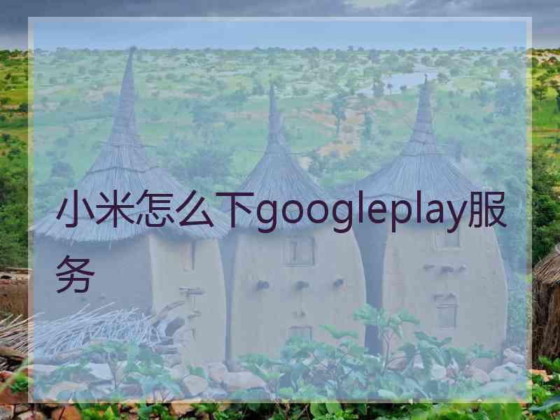 小米怎么下googleplay服务