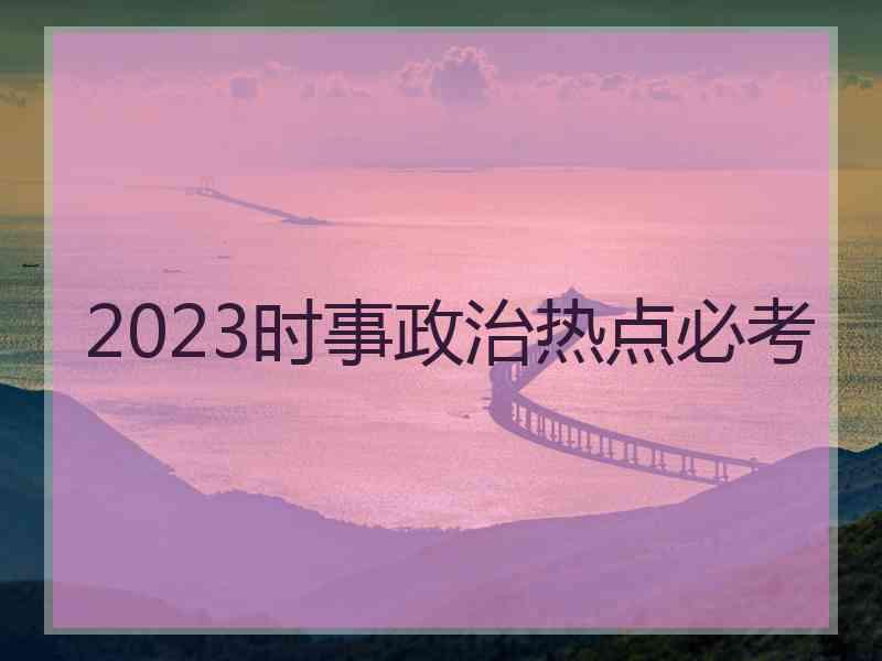 2023时事政治热点必考