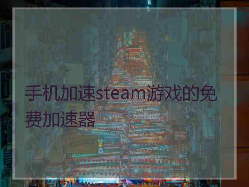 手机加速steam游戏的免费加速器