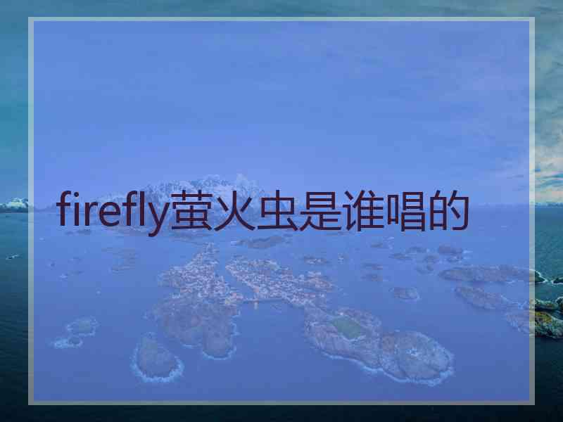 firefly萤火虫是谁唱的